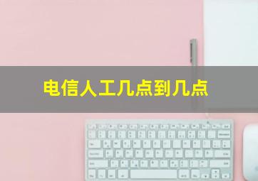 电信人工几点到几点