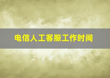 电信人工客服工作时间