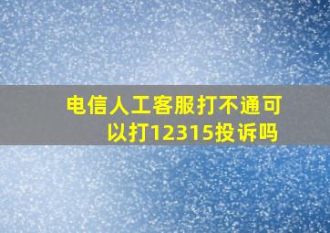 电信人工客服打不通可以打12315投诉吗