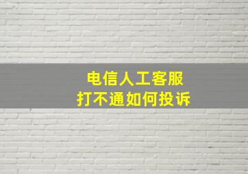 电信人工客服打不通如何投诉