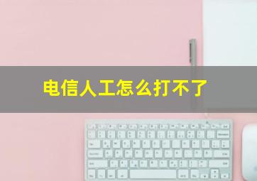 电信人工怎么打不了