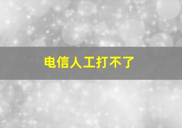 电信人工打不了