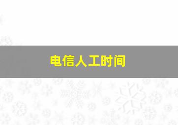 电信人工时间