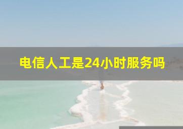 电信人工是24小时服务吗