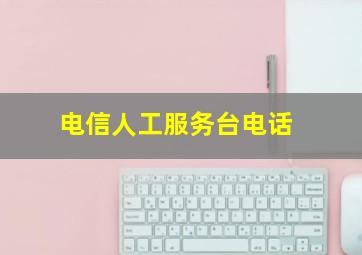 电信人工服务台电话