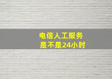 电信人工服务是不是24小时