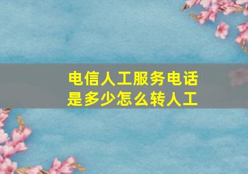 电信人工服务电话是多少怎么转人工