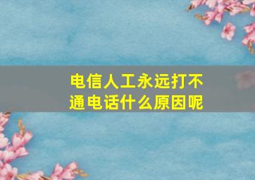 电信人工永远打不通电话什么原因呢