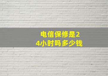 电信保修是24小时吗多少钱