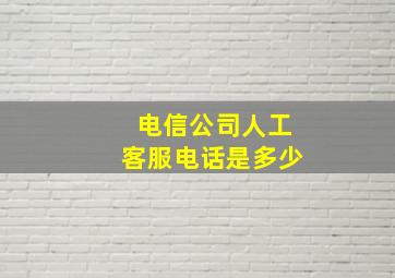 电信公司人工客服电话是多少