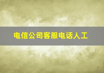 电信公司客服电话人工