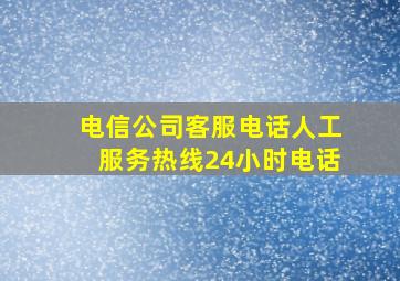 电信公司客服电话人工服务热线24小时电话