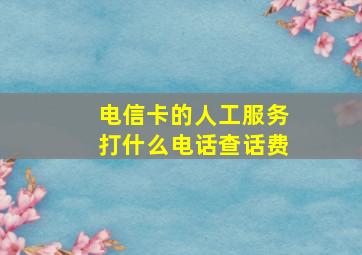 电信卡的人工服务打什么电话查话费