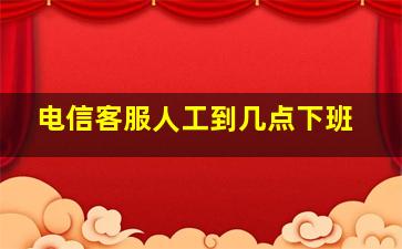 电信客服人工到几点下班