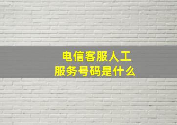 电信客服人工服务号码是什么