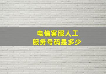 电信客服人工服务号码是多少