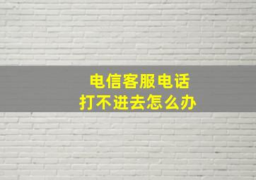 电信客服电话打不进去怎么办