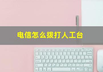 电信怎么拨打人工台