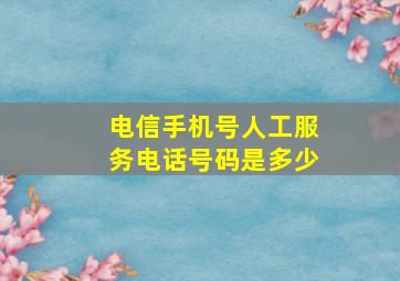 电信手机号人工服务电话号码是多少