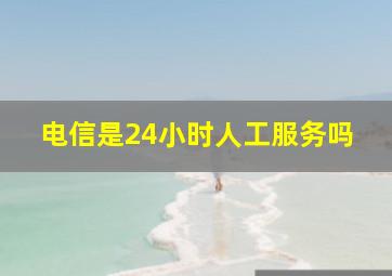 电信是24小时人工服务吗