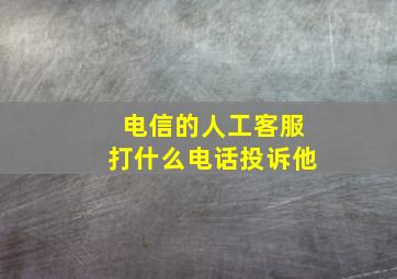 电信的人工客服打什么电话投诉他