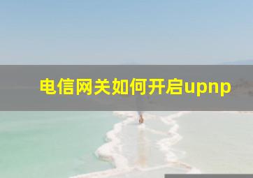 电信网关如何开启upnp