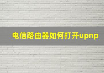 电信路由器如何打开upnp