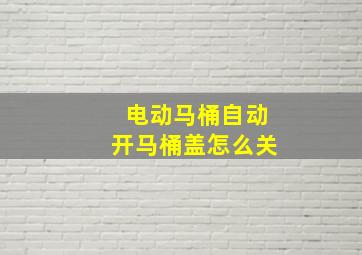 电动马桶自动开马桶盖怎么关