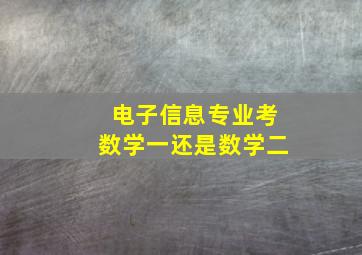 电子信息专业考数学一还是数学二