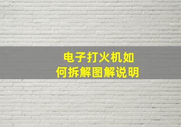 电子打火机如何拆解图解说明