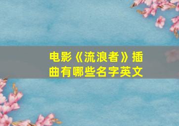 电影《流浪者》插曲有哪些名字英文