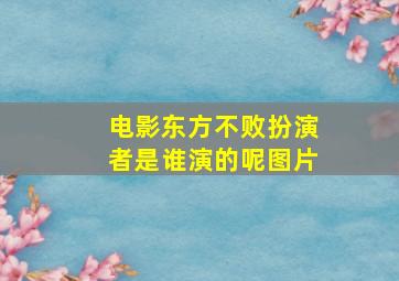 电影东方不败扮演者是谁演的呢图片