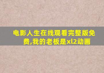 电影人生在线观看完整版免费,我的老板是xl2动画