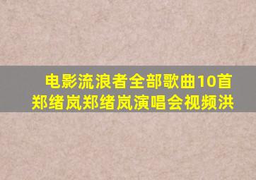 电影流浪者全部歌曲10首郑绪岚郑绪岚演唱会视频洪