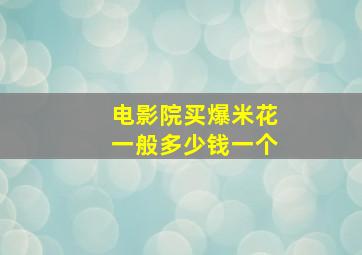 电影院买爆米花一般多少钱一个