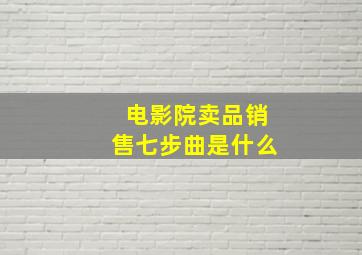 电影院卖品销售七步曲是什么