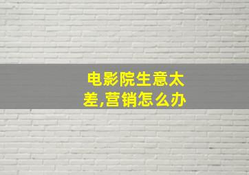 电影院生意太差,营销怎么办