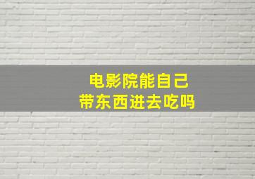 电影院能自己带东西进去吃吗