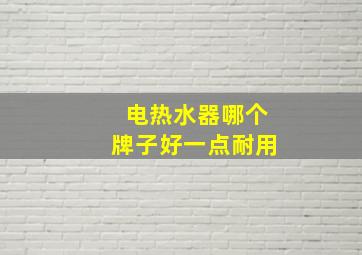 电热水器哪个牌子好一点耐用