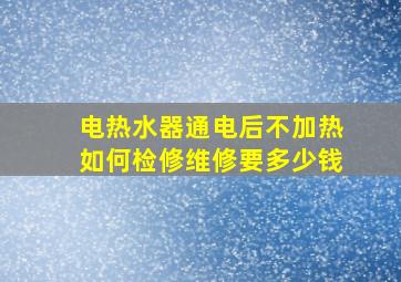 电热水器通电后不加热如何检修维修要多少钱