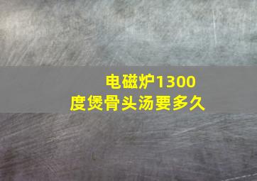 电磁炉1300度煲骨头汤要多久