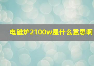 电磁炉2100w是什么意思啊