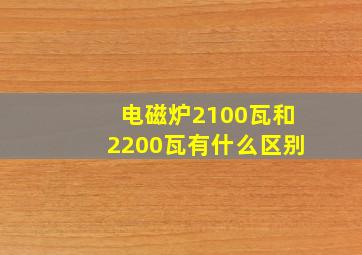 电磁炉2100瓦和2200瓦有什么区别