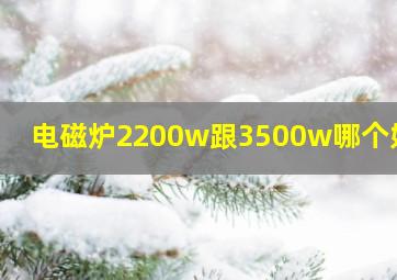 电磁炉2200w跟3500w哪个好点