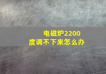 电磁炉2200度调不下来怎么办