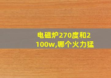 电磁炉270度和2100w,哪个火力猛