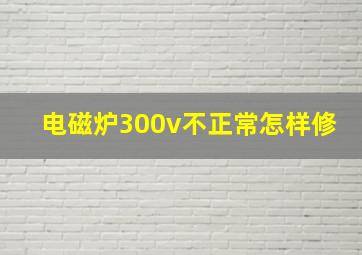 电磁炉300v不正常怎样修