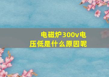 电磁炉300v电压低是什么原因呢