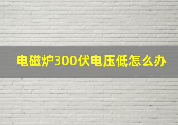 电磁炉300伏电压低怎么办