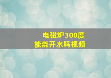 电磁炉300度能烧开水吗视频